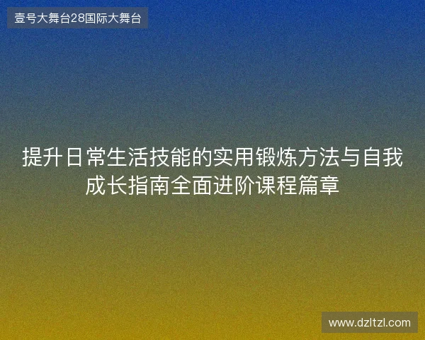 提升日常生活技能的实用锻炼方法与自我成长指南全面进阶课程篇章