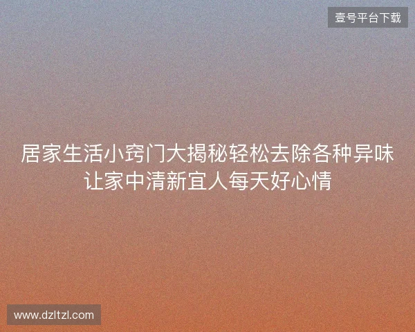 居家生活小窍门大揭秘轻松去除各种异味让家中清新宜人每天好心情 居家生活小窍门大揭秘轻松去除各种异味让家中清新宜人每天好心情